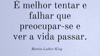 É melhor tentar e falhar que preocupar-se e ver a vida passar. Martin Luther King