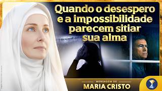 Quando o desespero e a impossibilidade parecem sitiar sua alma – Mensagem de Maria Cristo