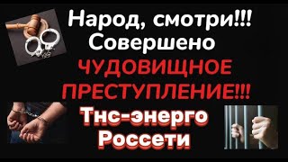 ТНС энерго/Россети/ ПРАВЕДНЫЙ НАРОДНЫЙ ГНЕВ! КАРА! ВОЗМЕЗДИЕ!/Видео с места ПРЕСТУПЛЕНИЯ!!!