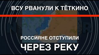 ВСУ рванули к Тёткино: россияне отступили за реку