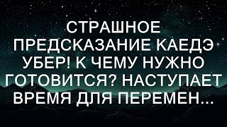 СТРАШНОЕ ПРЕДСКАЗАНИЕ КАЕДЭ УБЕР! К ЧЕМУ НУЖНО ГОТОВИТСЯ? НАСТУПАЕТ ВРЕМЯ ДЛЯ ПЕРЕМЕН...