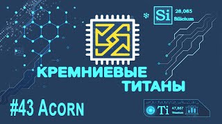 Кремниевые Титаны #43: Acorn