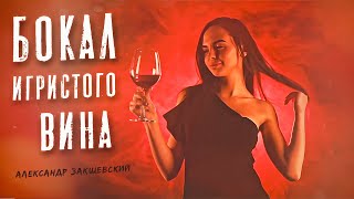 БОКАЛ ИГРИСТОГО ВИНА ✮ Александр Закшевский | Их ищут все!