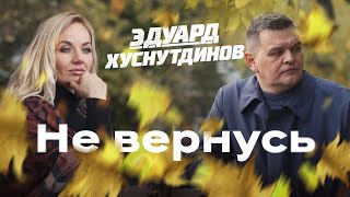 Эдуард Хуснутдинов - Не Вернусь