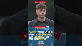 Man City Secure Young GK Talent Oliver Whatmuff, Deny Lukjanciks Swap Deal with Everton