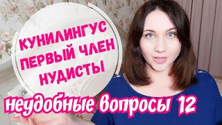 Неудобные вопросы 12.  Куни - ключевая фраза. Член - первые впечатления. Нудисты. Awkward questions