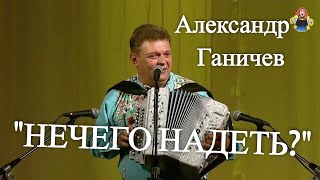 " НЕЧЕГО НАДЕТЬ ? "Александр Ганичев в гостях у " МИТРОФАНОВНЫ "