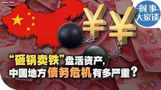 时事大家谈：“砸锅卖铁”盘活资产，中国地方债务危机有多严重？