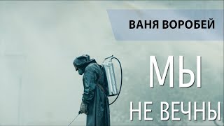 Ваня Воробей - Мы не вечны