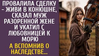 Провалила сделку - живи на конюшне! - сказал муж разоренной жене и укатил с любовницей к морю…