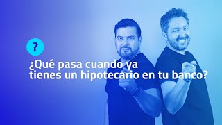 ¿QUÉ PASA CUANDO YA TIENES UN HIPOTECARIO EN TU BANCO?