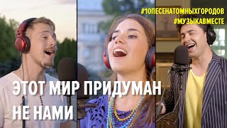 Этот мир придуман не нами. Проект #Музыкавместе. #10песенатомныхгородов