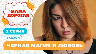 МАМА ДОРОГАЯ! | ЧЕРНАЯ МАГИЯ И ЛЮБОВЬ | 2 СЕЗОН, 2 СЕРИЯ