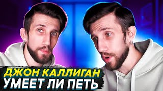 УМЕЕТ ЛИ ПЕТЬ ДЖОН КАЛЛИГАН