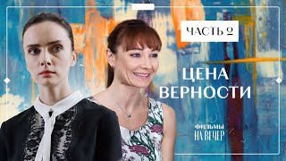 ЦЕНА ВЕРНОСТИ. Часть 2 | СЕРИАЛ | КИНО | МЕЛОДРАМЫ