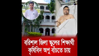 বরিশাল জিলা স্কুলের শিক্ষার্থী কৃষিবিদ অপু বাঁচতে চায় | News Barisal