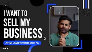 Why I want to sell my business after meeting with Sunny Ali?