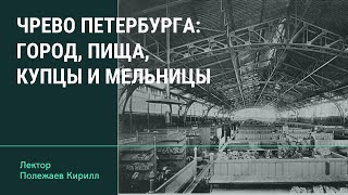 "Чрево Петербурга: город, пища, купцы и мельницы" лектор Кирилл Полежаев