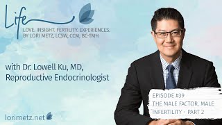 Ep 39 - The Male Factor, Male Infertility—Part 2 with Dr. Lowell Ku, Reproductive Endocrinologist