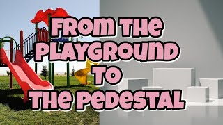 FROM THE PLAYGROUND TO THE PEDASTAL | LIFE ADVICE