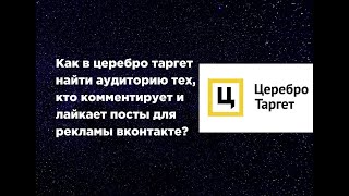 Как в церебро таргет найти аудиторию тех, кто комментирует и лайкает посты для рекламы вконтакте?