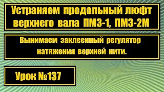 Устраняем продольный люфт верхнего вала на ПМЗ-1, ПМЗ-2М, вынимаем залипший регулятор натяж. нити