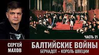 Сергей Махов. Сергей Махов. Балтийские войны. Часть 21. Бернадот – король Швеции