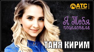 ШИКАРНЫЙ ТРЕК ✬ Таня Кирим - Я тебя поцеловала ✬ ПРЕМЬЕРА 2023