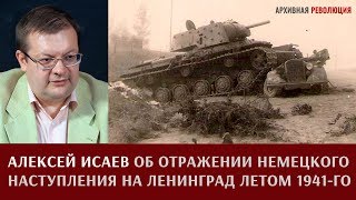 Алексей Исаев об отражении немецкого наступления на Ленинград летом 1941 года