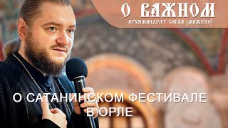 Архимандрит Савва (Мажуко). О важном. О сатанинском фестивале в Орле