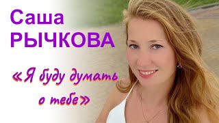 Саша Рычкова - Я буду думать о тебе.