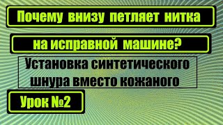 Установка синтетического шнура вместо кожаного. Почему петляет нитка внизу на исправной машине?