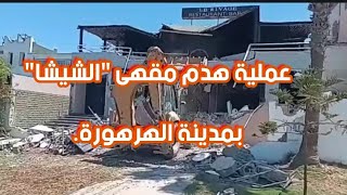 عملية هدم مقهى "الشيشا" بمدينة الهرهورة.