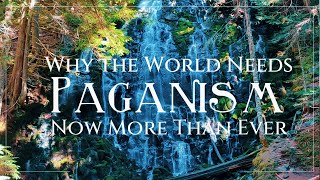 Why the World Needs Paganism NOW More Than Ever