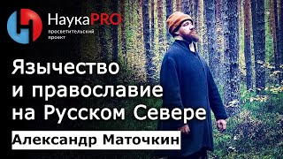 Язычество и православие в жизни северорусских крестьян – фольклорист Александр Маточкин | Научпоп