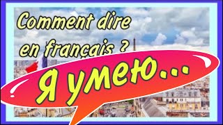 Я УМЕЮ ДЕЛАТЬ - JE SAIS …. / Comment dire enough français?