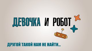 Образовательный сериал «Девочка и робот»: Другой такой нам не найти...