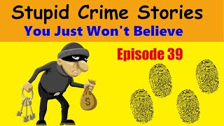 Stupid Crime Stories You Just Won't Believe - Ep 39