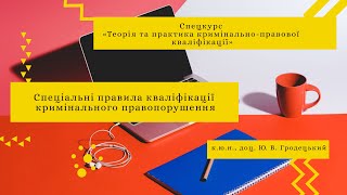 Ю. В. Гродецький «Спеціальні правила кваліфікації кримінального правопорушення».