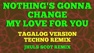 NOTHING'S GONNA CHANGE MY LOVE FOR YOU ( TAGALOG VERSION TECHNO REMIX ) | JHULS SCOT REMIX