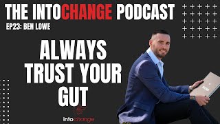 Always trust your GUT - Ben Lowe - EP23 - The INTOCHANGE podcast