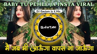 Main Jab Bhi Aaunga Wapas Na Jaunga | Baby Tu Pehle Ja Insta Viral | Dj Gautam In The Mix