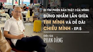 Đừng nhầm lẫn giữa TÌM MÌNH và dễ dãi CHIỀU MÌNH - Đi tìm phiên bản thật của mình - Ep.5