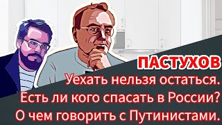 Уехать нельзя остаться. Кого спасать в России? О чем говорить с Путинистами. Пастуховская Кухня