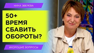 50+ Время сбавить обороты? | Нина Зверева #ХорошиеВопросы