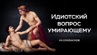 Идиотский вопрос умирающему