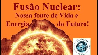 Fusão Nuclear: Nossa atual fonte de Vida e a Energia do Futuro!!!