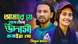 আমারে যে রেখে গেল উদাসী বানাইয়া গো Shimul Hasan