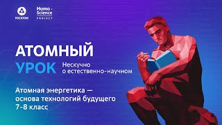 Атомный урок по теме «Атомная энергетика - основа технологий будущего» 7-8 класс