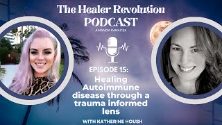 15. Healing Autoimmune disease through a trauma informed lens with Katherine Housh